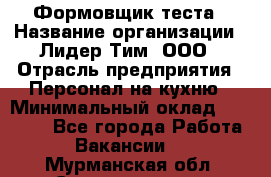 Формовщик теста › Название организации ­ Лидер Тим, ООО › Отрасль предприятия ­ Персонал на кухню › Минимальный оклад ­ 23 500 - Все города Работа » Вакансии   . Мурманская обл.,Снежногорск г.